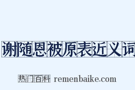 谢随恩被原表近义词是什么意思的图片